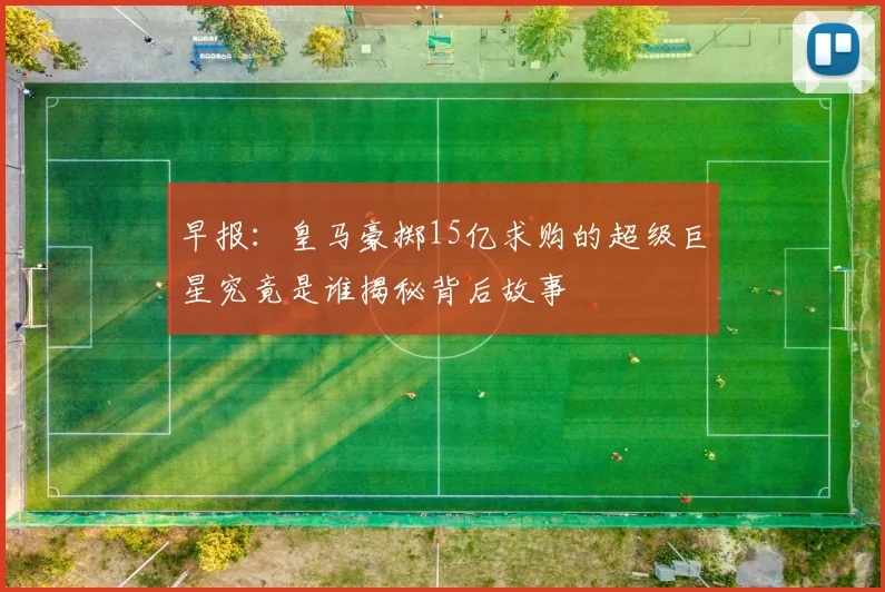 早报：皇马豪掷15亿求购的超级巨星究竟是谁揭秘背后故事