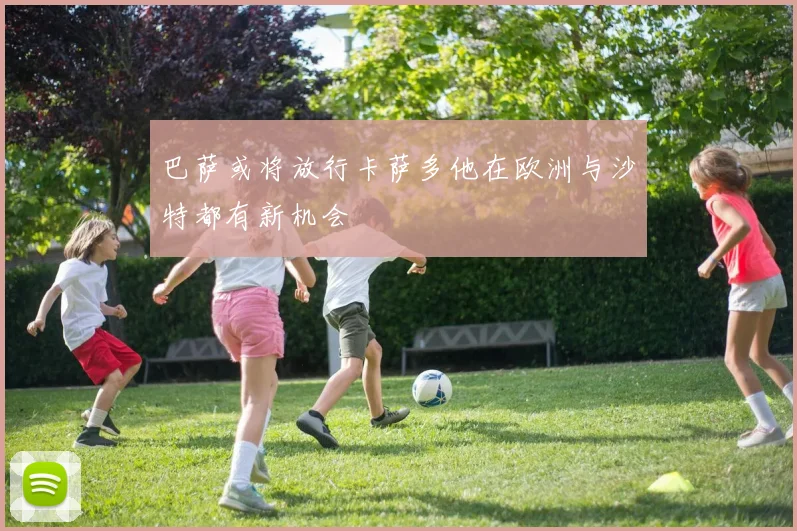 巴萨或将放行卡萨多他在欧洲与沙特都有新机会