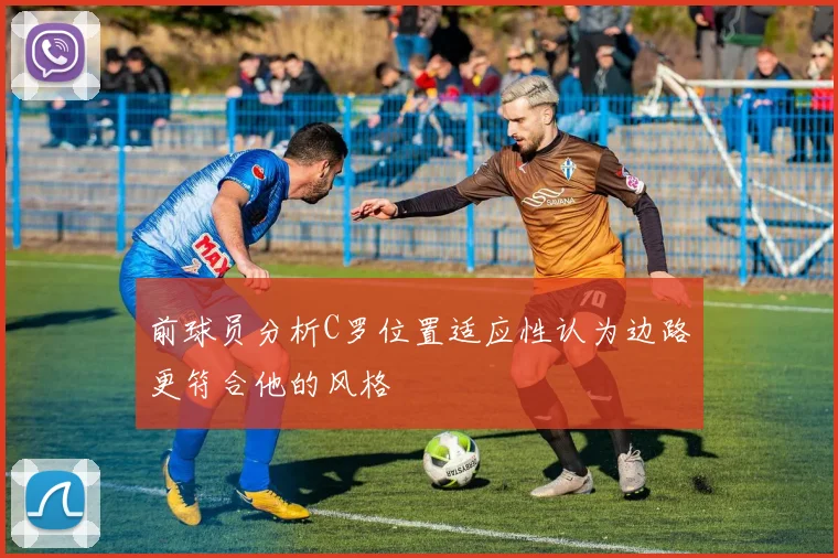 前球员分析C罗位置适应性认为边路更符合他的风格