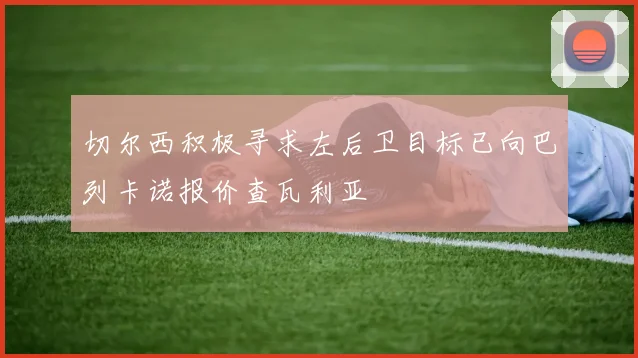 切尔西积极寻求左后卫目标已向巴列卡诺报价查瓦利亚
