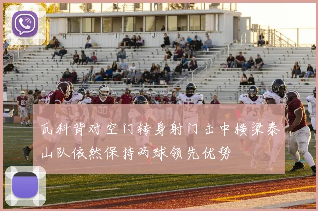 瓦科背对空门转身射门击中横梁泰山队依然保持两球领先优势