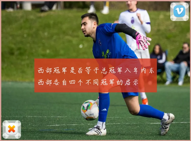 西部冠军是否等于总冠军八年内东西部各自四个不同冠军的启示